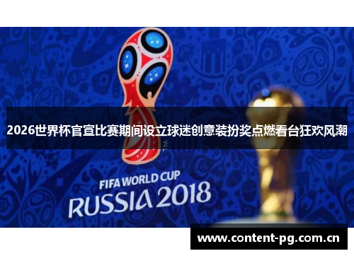 2026世界杯官宣比赛期间设立球迷创意装扮奖点燃看台狂欢风潮